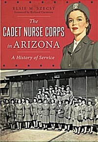The Cadet Nurse Corps in Arizona: A History of Service (Paperback)
