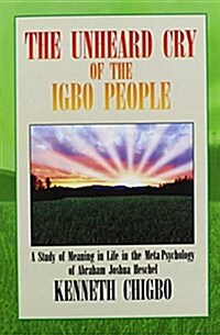 The Unheard Cry of the Igbo People: A Study of Meaning in Life in the Meta-Psychology of Abraham Joshua Heschel (Hardcover)