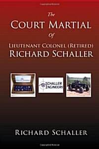 The Court Martial of Lieutenant Colonel (Retired) Richard Schaller: Of Lieutenant Colonel... (Hardcover)
