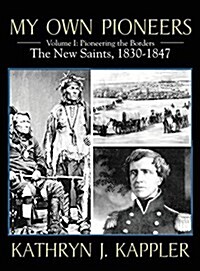 My Own Pioneers 1830-1918: Volume I, Pioneering the Borders - The New Saints 1830-1847 (Hardcover)