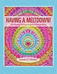 Having a Meltdown! Ice Dyeing Artisan Fabrics for Quilting (Paperback)