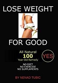 Lose Weight for Good: All Natural 100 Year Old Remedy (Hardcover)