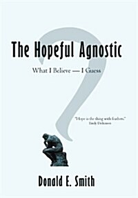 The Hopeful Agnostic: What I Believe -- I Guess (Hardcover)