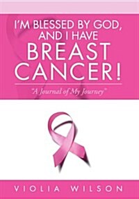Im Blessed By God, And I Have Breast Cancer!: A Journal of My Journey (Hardcover)