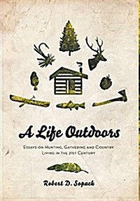 A Life Outdoors: Essays on Hunting, Gathering and Country Living in the 21st Century (Hardcover)