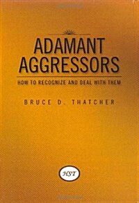 Adamant Aggressors: How to Recognize and Deal with Them (Hardcover)