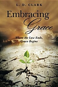 Embracing Grace: Where the Law Ends, Grace Begins (Paperback)