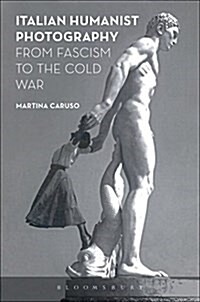 Italian Humanist Photography from Fascism to the Cold War (Hardcover)