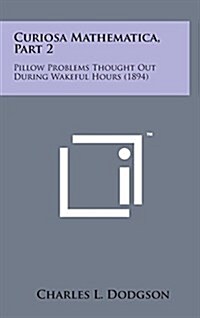 Curiosa Mathematica, Part 2: Pillow Problems Thought Out During Wakeful Hours (1894) (Hardcover)