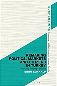 Remaking Politics, Markets, and Citizens in Turkey : Governing Through Smoke (Paperback)