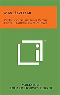 Max Havelaar: Or the Coffee Auctions of the Dutch Trading Company (1868) (Hardcover)