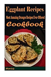 Eggplant Recipes: Most Amazing Oranges Recipes Ever Offered (Paperback)