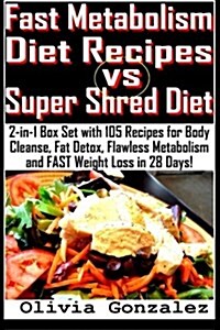 Fast Metabolism Diet Recipes vs. Super Shred Diet: 2-In-1 Box Set with 105 Recipes for Body Cleanse, Fat Detox, Flawless Metabolism and Fast Weight Lo (Paperback)