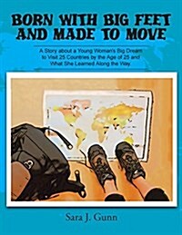 Born with Big Feet and Made to Move: A Story about a Young Womans Big Dream to Visit 25 Countries by the Age of 25 and What She Learned Along the Way (Paperback)