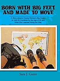 Born with Big Feet and Made to Move: A Story about a Young Womans Big Dream to Visit 25 Countries by the Age of 25 and What She Learned Along the Way (Hardcover)