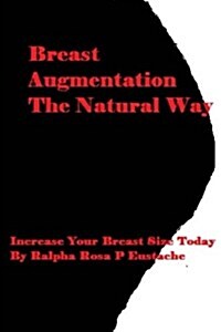 Breast Augmentation the Natural Way: Increase Your Breast Size Today (Paperback)