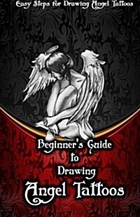 Beginners Guide to Drawing Angel Tattoos: Easy Steps for Drawing Angel Tattoos (Paperback)