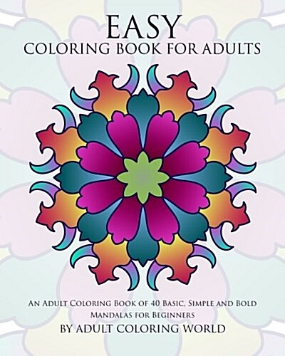 Easy Coloring Book for Adults: An Adult Coloring Book of 40 Basic, Simple and Bold Mandalas for Beginners (Paperback)
