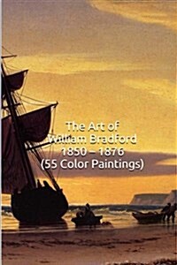 The Art of William Bradford 1850 ? 1876 (55 Color Paintings): (The Amazing World of Art, Nautical/Arctic Sailing Ship Scenes) (Paperback)