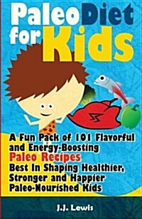 Paleo Diet for Kids: A Fun Pack of 101 Flavorful and Energy-Boosting Paleo Recipes Best in Shaping Healthier, Stronger and Happier Paleo-No (Paperback)