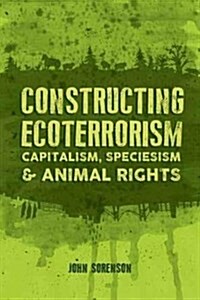 Constructing Ecoterrorism: Capitalism, Speciesism and Animal Rights (Paperback)