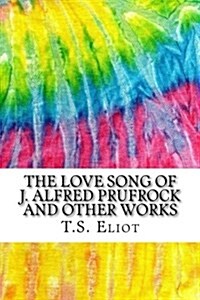 The Love Song of J. Alfred Prufrock and Other Works: Includes MLA Style Citations for Scholarly Secondary Sources, Peer-Reviewed Journal Articles and (Paperback)