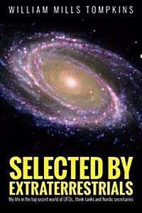 Selected by Extraterrestrials: My Life in the Top Secret World of UFOs, Think-Tanks and Nordic Secretaries (Paperback)