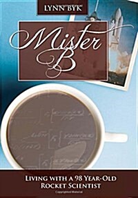 Mister B: Living with a 98 Year Old Rocket Scientist (Paperback)