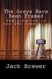 The Greys Have Been Framed: Exploitation in the UFO Community (Paperback)