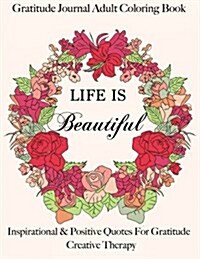 Gratitude Journal: Adult Coloring Book- Life Is Beautiful: Find Happiness with Inspirational Quotes & Journal Prompts (Paperback)