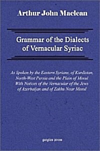 Grammar of the Dialects of Vernacular Syriac with Notes of the Vernacular of the Jews of Azerbaijan and of Zakhu Near Mosul (Hardcover)