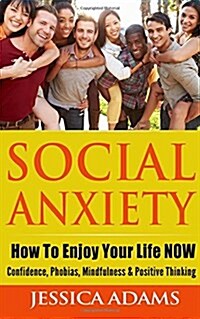 Social Anxiety: How to Enjoy Your Life Now - Confidence, Phobias, Mindfulness & Positive Thinking (Paperback)