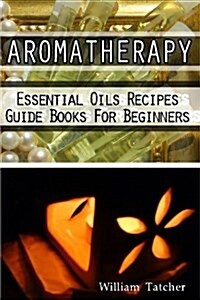Aromatherapy: Essential Oil Recipes Guide Book for Beginners: Aromatherapy, Aromatherapy Recipes, How to Use Essential Oils, Essenti (Paperback)