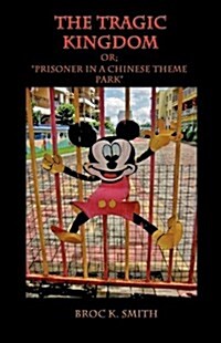 The Tragic Kingdom Or; Prisoner in a Chinese Theme Park (Hardcover)