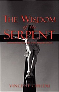 The Wisdom of the Serpent - Understanding Your Role in the Kingdom of God (Hardcover)
