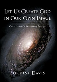 Let Us Create God in Our Own Image: Christianitys Revolving Throne (Hardcover)