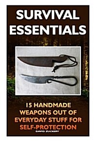 Survival Essentials 15 Handmade Weapons Out of Everyday Stuff for Self-Protectio: (Survival Pantry, Preppers Pantry, Prepper Survival, Preppers Guide, (Paperback)