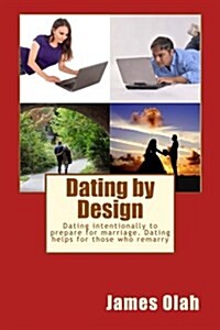 Dating by Design: Dating Intentionally to Prepare for Marriage. Dating Helps for Those Who Remarry (Paperback)