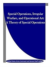 Special Operations, Irregular Warfare, and Operational Art: A Theory of Special Operations (Paperback)