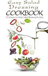 Easy Salad Dressing Cookbook: 50 Unique and Easy Salad Dressing Recipes (Paperback)