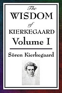The Wisdom of Kierkegaard Vol. I: Fear and Trembling, Purity of Heart Is to Will One Thing, Sickness Unto Death (Hardcover)
