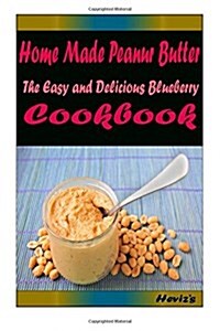 Home Made Peanur Butter: Delicious and Healthy Recipes You Can Quickly & Easily Cook (Paperback)