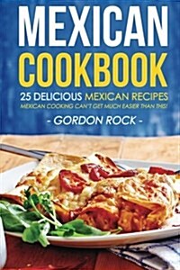 Mexican Cookbook - 25 Delicious Mexican Recipes: Mexican Cooking Cant Get Much Easier Than This! (Paperback)