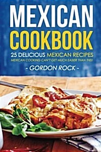 Mexican Cookbook - 25 Delicious Mexican Recipes: Mexican Cooking Cant Get Much Easier Than This! (Paperback)