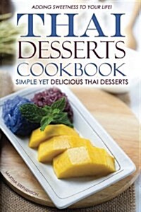 Thai Desserts Cookbook - Simple Yet Delicious Thai Desserts: Adding Sweetness to Your Life! (Paperback)