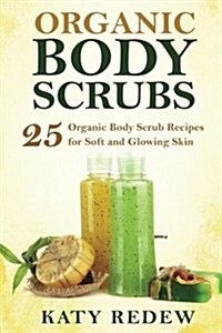 Organic Body Scrubs: 25 Organic Body Scrub Recipes for Soft and Glowing Skin (Paperback)