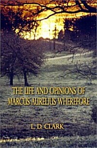 The Life and Opinions of Marcus Aurelius Wherefore (Hardcover)