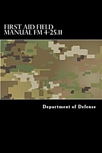 First Aid Field Manual FM 4-25.11: First Aid Including Change 1 Issued July 2004 Also Ntrp 4-02.1.1 Afman 44-163(i), McRp 3-02g (Paperback)