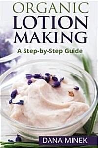 Organic Lotion Making for Beginners: A Step-By-Step Guide (Paperback)