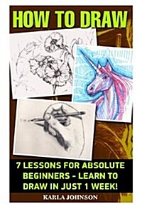 How to Draw: 7 Lessons for Absolute Beginners - Learn to Draw in Just 1 Week!: (How to Draw, Things to Draw, Drawing, Drawing, Zent (Paperback)